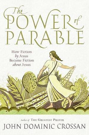 The Power of Parable: How Fiction by Jesus Became Fiction about Jesus by John Dominic Crossan