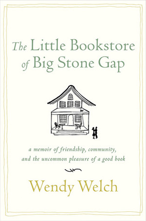 The Little Bookstore of Big Stone Gap: A Memoir of Friendship, Community, and the Uncommon Pleasure of a Good Book by Wendy Welch