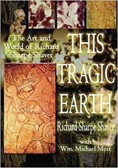 This Tragic Earth: The Art and World of Richard Sharpe Shaver by Richard S. Shaver, Wm. Michael Mott