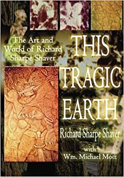 This Tragic Earth: The Art and World of Richard Sharpe Shaver by Wm. Michael Mott, Richard S. Shaver