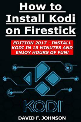 How to Install Kodi on Firestick Edition 2017 - Install Kodi in 15 Minutes! by David F. Johnson