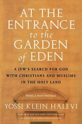 At the Entrance to the Garden of Eden: A Jew's Search for God with Christians and Muslims in the Holy Land by Yossi Klein Halevi