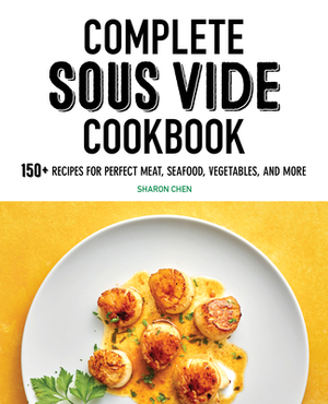 Complete Sous Vide Cookbook: 150+ Recipes for Perfect Meat, Seafood, Vegetables, and More by Sharon Chen