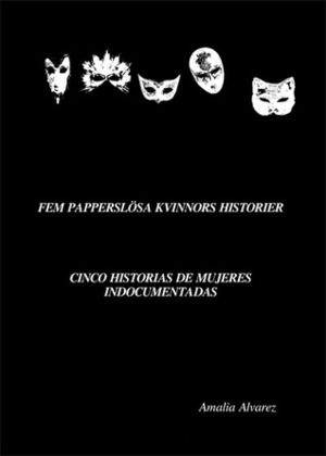 Fem papperslösa kvinnors historier / Cinco historias de mujeres indocumentadas / Five undocumented women's stories by Amalia Alvarez