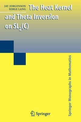 The Heat Kernel and Theta Inversion on Sl2(c) by Serge Lang, Jay Jorgenson