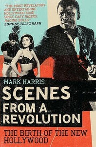 Scenes from a Revolution: The Birth of the New Hollywood by Mark Harris