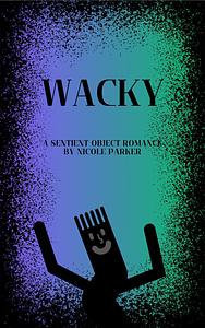 Wacky: A Sentient Object Romance by Nicole Parker