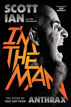 I'm the Man: The Story of That Guy from Anthrax by Scott Ian