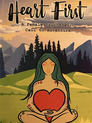 Heart First Book #1: A Female Psychedelic Call to Adventure by Michelle Miller