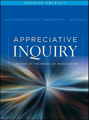 Appreciative Inquiry: Change at the Speed of Imagination by Ralph Kelly, Jane Magruder Watkins, Bernard J. Mohr