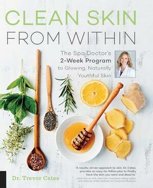 Clean Skin from Within: The Spa Doctor's Two-Week Program to Glowing, Naturally Youthful Skin by Trevor Cates