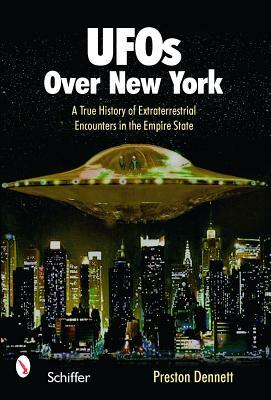 UFOs Over New York: A True History of Extraterrestrial Encounters in the Empire State by Preston Dennett