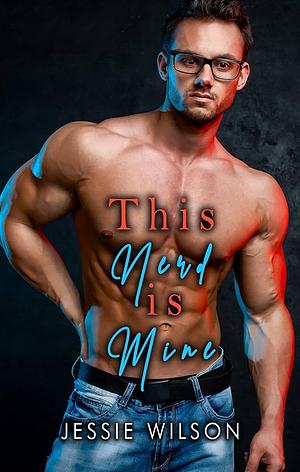 This Nerd Is Mine: MM Nerd and Jock Erotica by Jessie Wilson