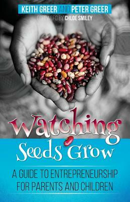 Watching Seeds Grow: a guide to entrepreneurship for parents and children by Peter Greer, Keith Greer