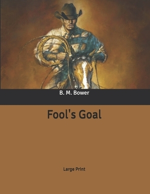 Fool's Goal: Large Print by B. M. Bower