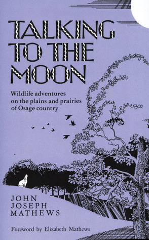 Talking To The Moon: Wildlife adventures on the plains and prairies of Osage country by John Joseph Mathews