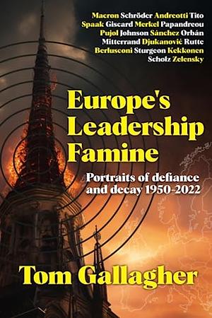Europe's Leadership Famine: Portraits of Defiance and Decay 1950-2022 by Tom Gallagher