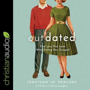 Outdated: Find Love That Lasts When Dating Has Changed by Kevin McConaghy, Jonathan "JP" Pokluda