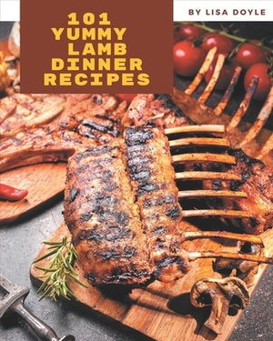 101 Yummy Lamb Dinner Recipes: A Yummy Lamb Dinner Cookbook You Will Need by Lisa Doyle