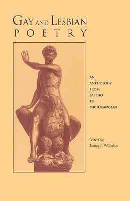 Gay and Lesbian Poetry: An Anthology from Sappho to Michelangelo by James J. Wilhelm