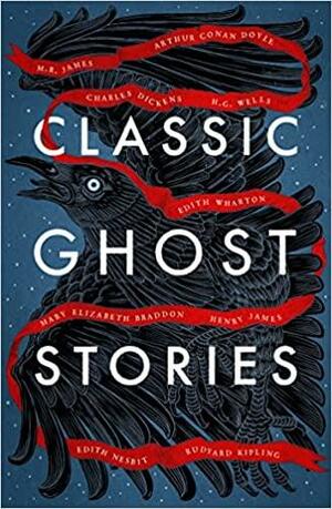 Classic Ghost Stories: Spooky Tales from Charles Dickens, H. G. Wells, M. R. James and Many More by Various