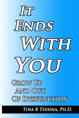 It Ends With You: Grow Up and Out of Dysfunction by Tina B. Tessina Ph. D.