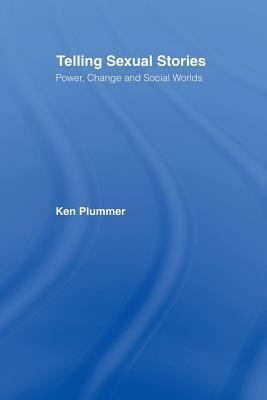 Telling Sexual Stories: Power, Change and Social Worlds by Ken Plummer