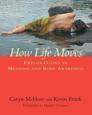 How Life Moves: Explorations in Meaning and Body Awareness by Caryn McHose, Kevin Frank