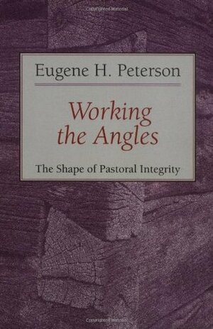 Working the Angles: The Shape of Pastoral Integrity by Eugene H. Peterson