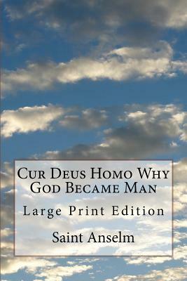 Cur Deus Homo Why God Became Man: Large Print Edition by Saint Anselm