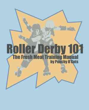 Roller Derby 101: The Fresh Meat Training Manual by Punchy O'Guts