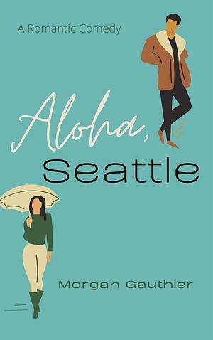 Aloha, Seattle: Fake Dating adult romantic comedy by Morgan Gauthier, Morgan Gauthier