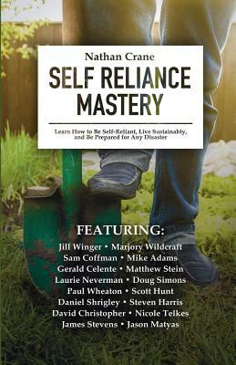 Self Reliance Mastery: Learn How to Be Self-Reliant, Live Sustainably, and Be Prepared for Any Disaster by Marjory Wildcraft, Jill Winger, Mike Adams