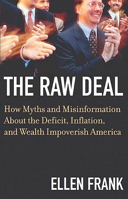 The Raw Deal: How Myths and Misinformation about the Deficit, Inflation, and Wealth Impoverish America by Ellen Frank