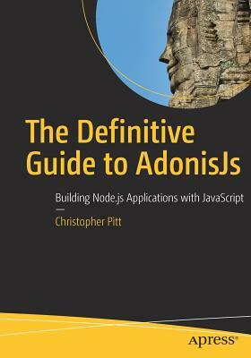 The Definitive Guide to Adonisjs: Building Node.Js Applications with JavaScript by Christopher Pitt