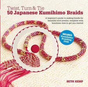 Twist, Turn & Tie 50 Japanese Kumihimo Braids: A Beginner's Guide to Making Braids for Beautiful Cord Jewelry by Beth Kemp