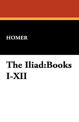 The Iliad: Books I-XII by Homer