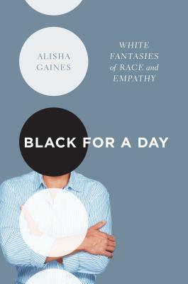 Black for a Day: White Fantasies of Race and Empathy by Alisha Gaines