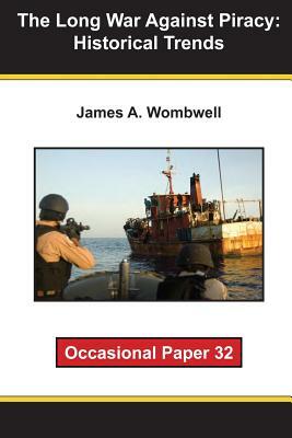 The Long War Against Piracy: Historical Trends: Occaisional Paper 32 by James A. Wombwell