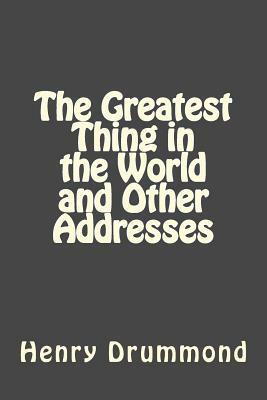 The Greatest Thing in the World and Other Addresses by Henry Drummond