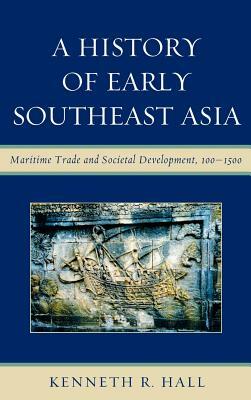 A History of Early Southeast Asia: Maritime Trade and Societal Development, 100-1500 by Kenneth R. Hall