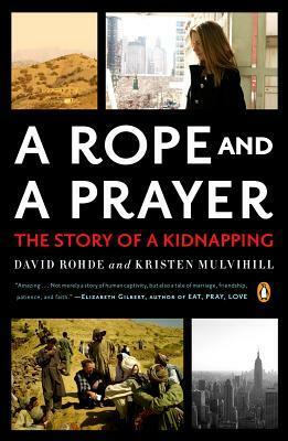 A Rope and a Prayer: The Story of a Kidnapping by Kristen Mulvihill, David Rohde