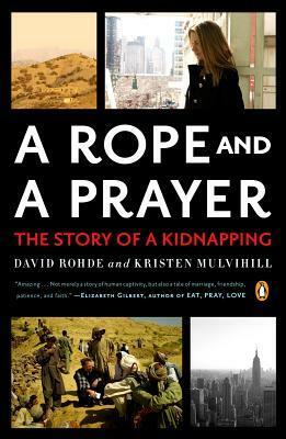 A Rope and a Prayer: The Story of a Kidnapping by David Rohde, Kristen Mulvihill