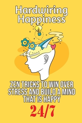 Hardwiring Happiness: Zen Tricks to win over stress and build a mind that is happy 24*7 by Robert Smith