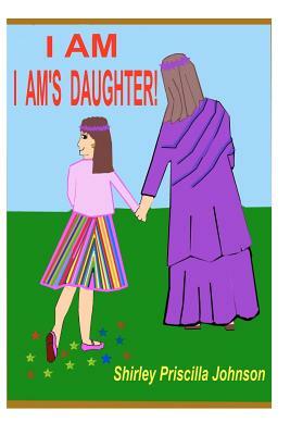 I Am I Am's Daughter by Shirley Priscilla Johnson