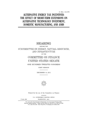 Alternative energy tax incentives: the effect of short-term extensions on alternative technology investment, domestic manufacturing, and jobs by United States Congress, United States Senate, Committee on Finance (senate)