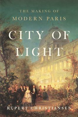 City of Light: The Making of Modern Paris by Rupert Christiansen