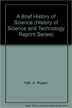 A Brief History of Science by Marie Boas Hall, A. Rupert Hall