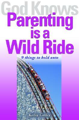 God Knows Parenting is a Wild Ride: 9 Things to Hold on to by Kathy Coffey