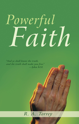 Powerful Faith by R. a. Torrey